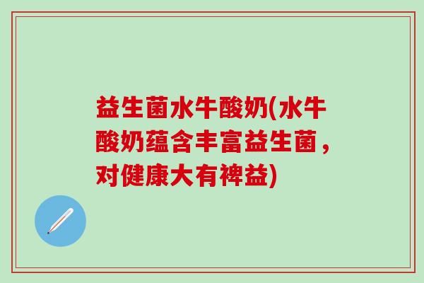 益生菌水牛酸奶(水牛酸奶蕴含丰富益生菌，对健康大有裨益)
