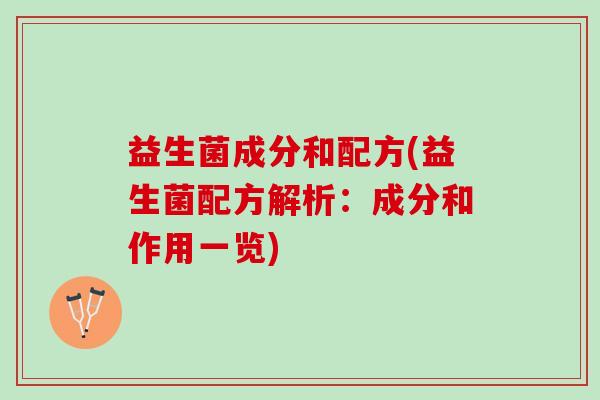益生菌成分和配方(益生菌配方解析:成分和作用一览) 益生菌成分和配方(益生菌配方解析:成分和作用一览)