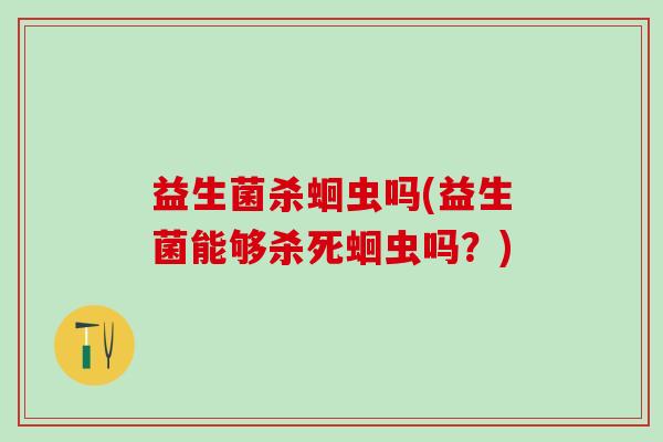 益生菌杀蛔虫吗(益生菌能够杀死蛔虫吗？)