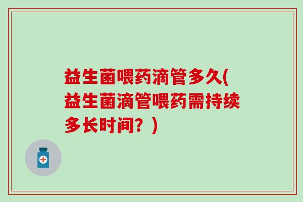 益生菌喂药滴管多久(益生菌滴管喂药需持续多长时间？)