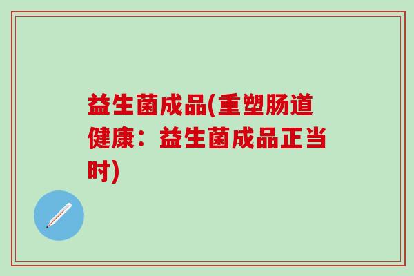 益生菌成品(重塑肠道健康：益生菌成品正当时)