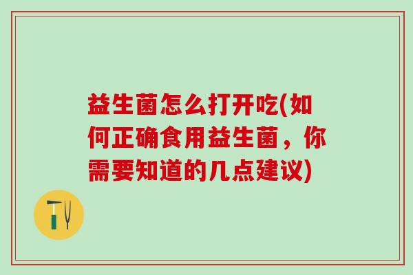益生菌怎么打开吃(如何正确食用益生菌，你需要知道的几点建议)