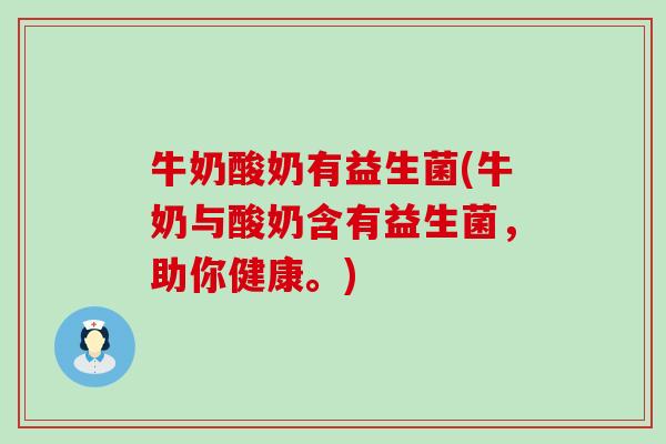 牛奶酸奶有益生菌(牛奶与酸奶含有益生菌,助你健康。) 牛奶酸奶有益生菌(牛奶与酸奶含有益生菌,助你健康。)