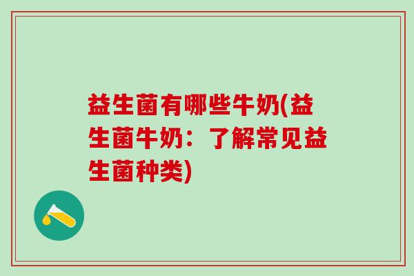 益生菌有哪些牛奶(益生菌牛奶：了解常见益生菌种类)