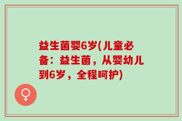 益生菌婴6岁(儿童必备：益生菌，从婴幼儿到6岁，全程呵护)