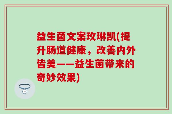 益生菌文案玫琳凯(提升肠道健康，改善内外皆美——益生菌带来的奇妙效果)