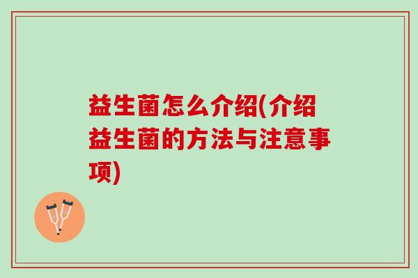 益生菌怎么介绍(介绍益生菌的方法与注意事项)