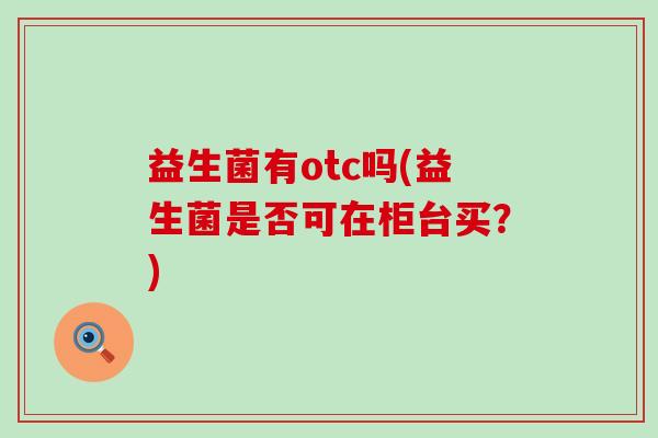 益生菌有otc吗(益生菌是否可在柜台买？)