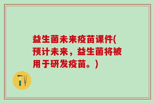 益生菌未来疫苗课件(预计未来，益生菌将被用于研发疫苗。)