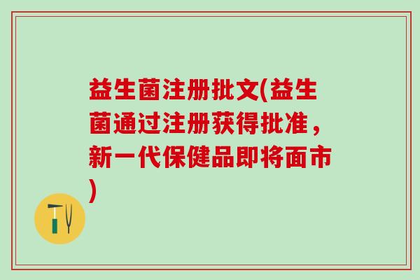 益生菌注册批文(益生菌通过注册获得批准，新一代保健品即将面市)