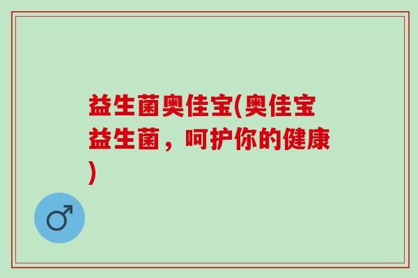 益生菌奥佳宝(奥佳宝益生菌，呵护你的健康)