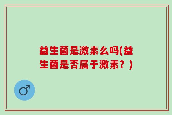 益生菌是激素么吗(益生菌是否属于激素？)