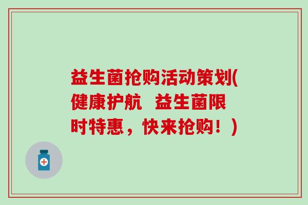 益生菌抢购活动策划(健康护航  益生菌限时特惠，快来抢购！)