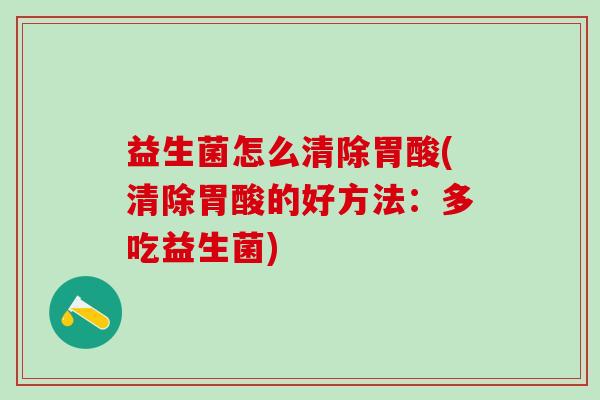 益生菌怎么清除胃酸(清除胃酸的好方法：多吃益生菌)