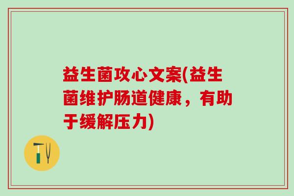 益生菌攻心文案(益生菌维护肠道健康，有助于缓解压力)