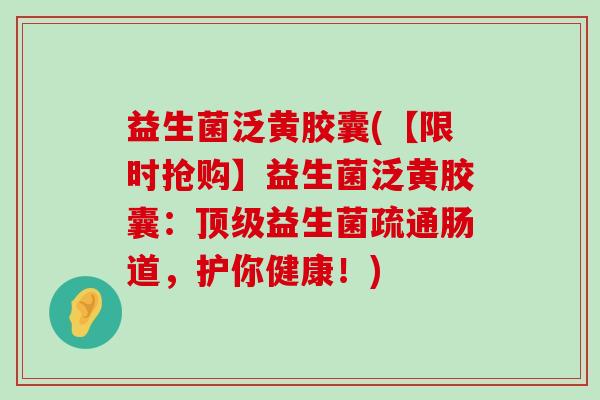 益生菌泛黄胶囊(【限时抢购】益生菌泛黄胶囊：顶级益生菌疏通肠道，护你健康！)