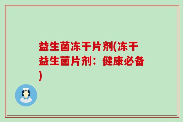 益生菌冻干片剂(冻干益生菌片剂:健康必备) 益生菌冻干片剂(冻干益生菌片剂:健康必备)