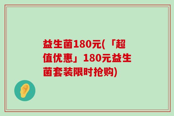 益生菌180元(「超值优惠」180元益生菌套装限时抢购)