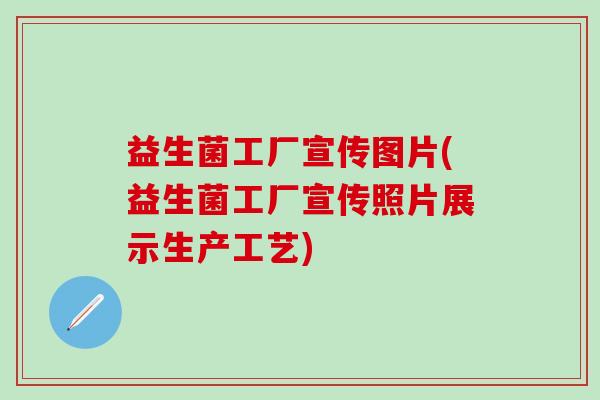 益生菌工厂宣传图片(益生菌工厂宣传照片展示生产工艺)