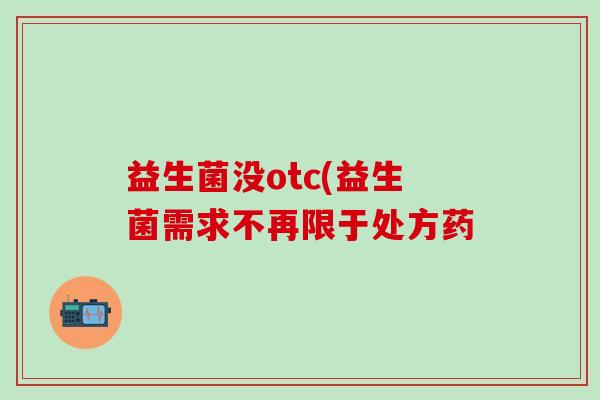益生菌没otc(益生菌需求不再限于处方药
