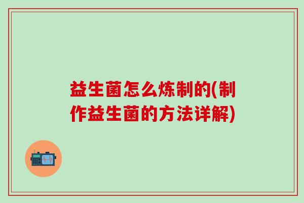 益生菌怎么炼制的(制作益生菌的方法详解)