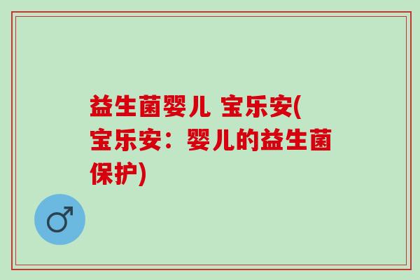 益生菌婴儿 宝乐安(宝乐安：婴儿的益生菌保护)