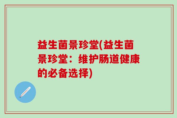 益生菌景珍堂(益生菌景珍堂：维护肠道健康的必备选择)