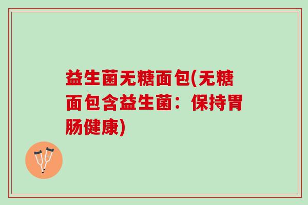 益生菌无糖面包(无糖面包含益生菌：保持健康)