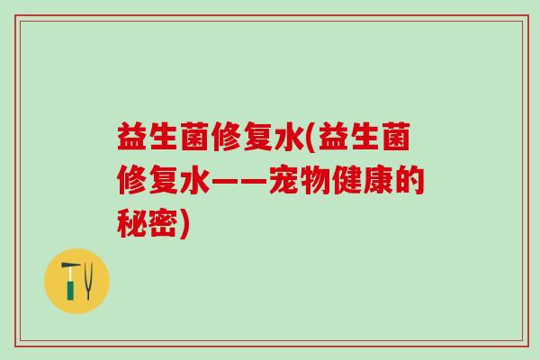 益生菌修复水(益生菌修复水——宠物健康的秘密) 益生菌修复水(益生菌修复水——宠物健康的秘密)
