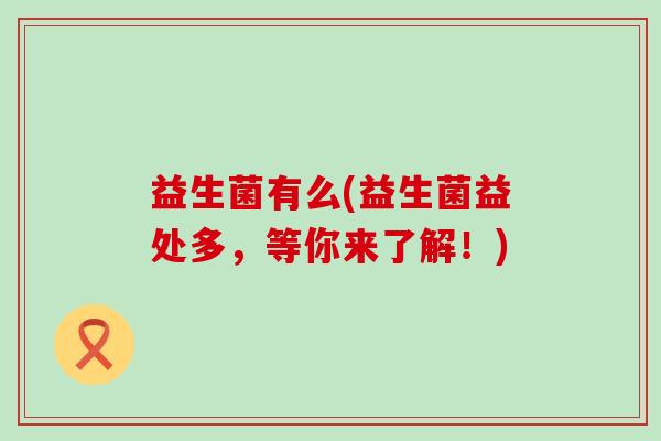 益生菌有么(益生菌益处多，等你来了解！)