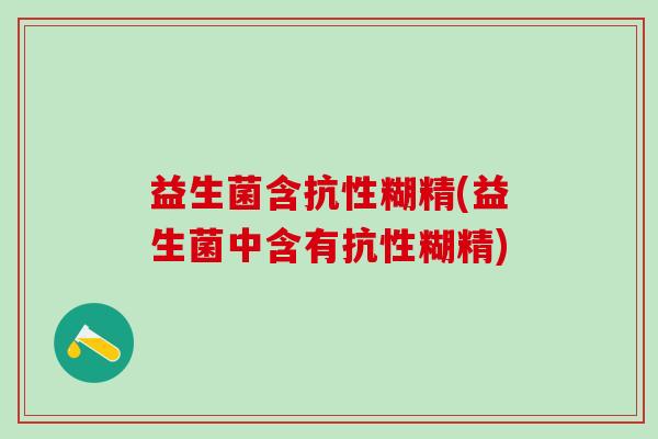 益生菌含抗性糊精(益生菌中含有抗性糊精)