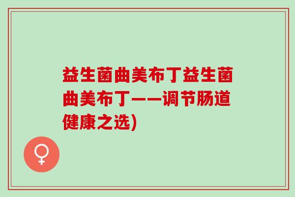 益生菌曲美布丁益生菌曲美布丁——调节肠道健康之选)