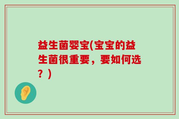 益生菌婴宝(宝宝的益生菌很重要，要如何选？)