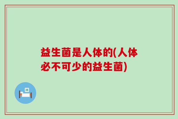 益生菌是人体的(人体必不可少的益生菌)