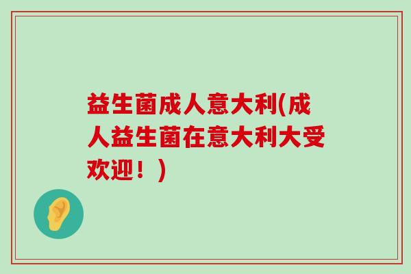 益生菌成人意大利(成人益生菌在意大利大受欢迎！)
