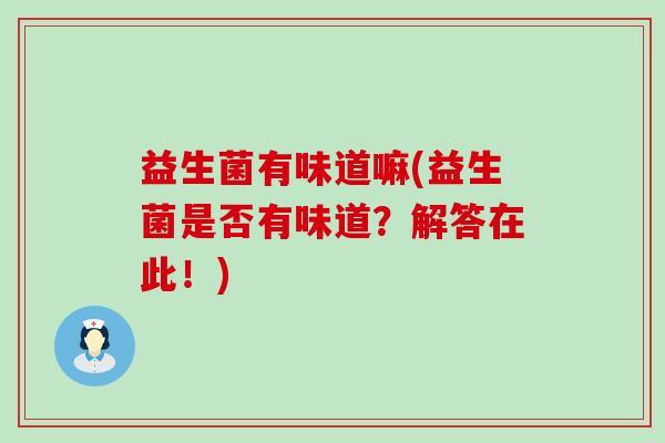 益生菌有味道嘛(益生菌是否有味道?解答在此!) 益生菌有味道嘛(益生菌是否有味道?解答在此!)