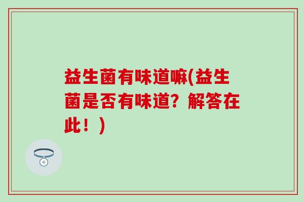 益生菌有味道嘛(益生菌是否有味道？解答在此！)