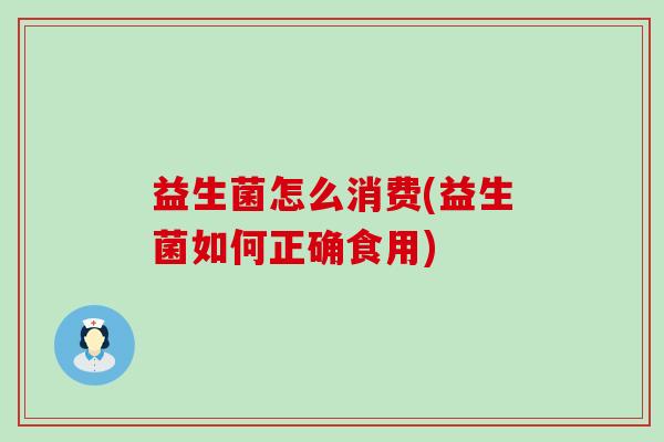 益生菌怎么消费(益生菌如何正确食用)