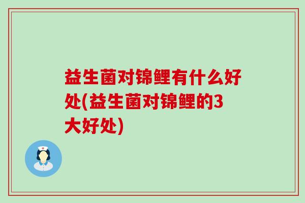 益生菌对锦鲤有什么好处(益生菌对锦鲤的3大好处)