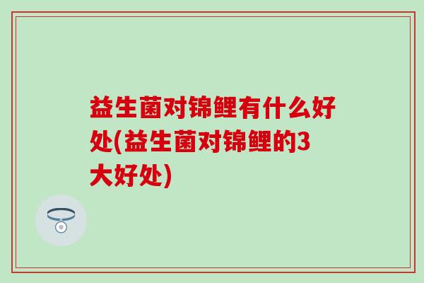 益生菌对锦鲤有什么好处(益生菌对锦鲤的3大好处)