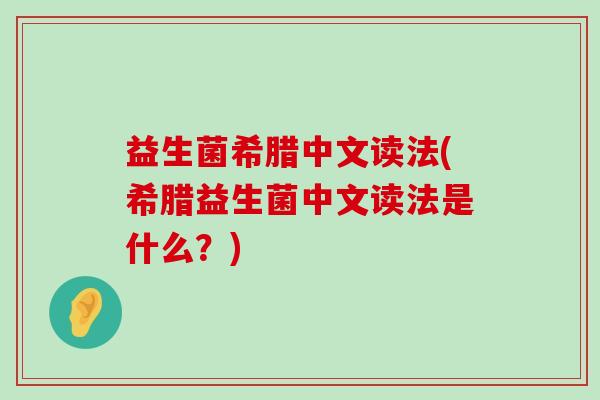 益生菌希腊中文读法(希腊益生菌中文读法是什么？)