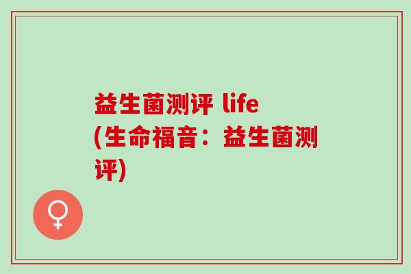 益生菌测评 life(生命福音：益生菌测评)