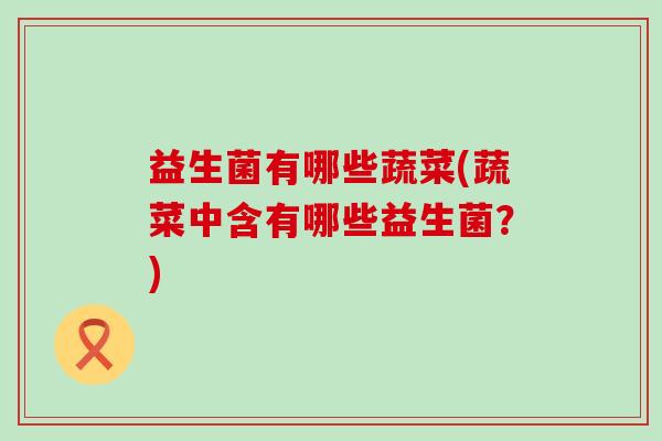 益生菌有哪些蔬菜(蔬菜中含有哪些益生菌？)
