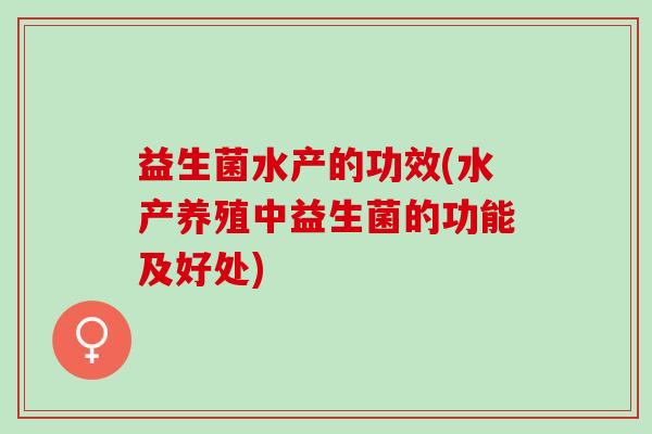 益生菌水产的功效(水产养殖中益生菌的功能及好处)