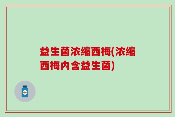 益生菌浓缩西梅(浓缩西梅内含益生菌)