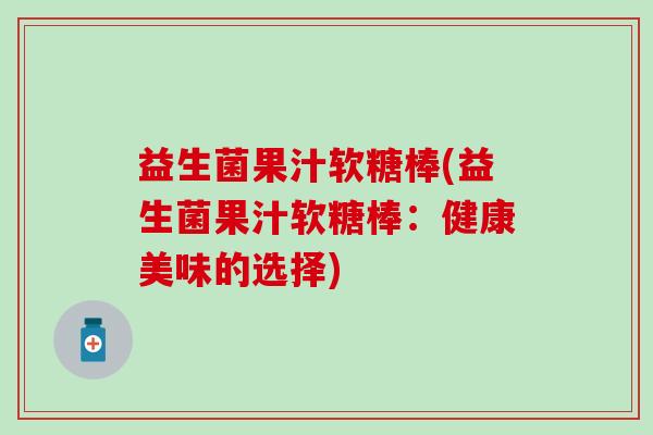 益生菌果汁软糖棒(益生菌果汁软糖棒：健康美味的选择)