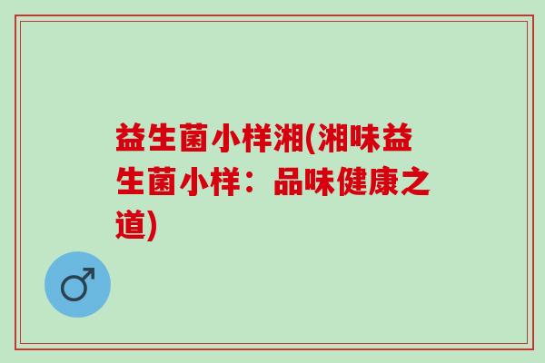 益生菌小样湘(湘味益生菌小样：品味健康之道)