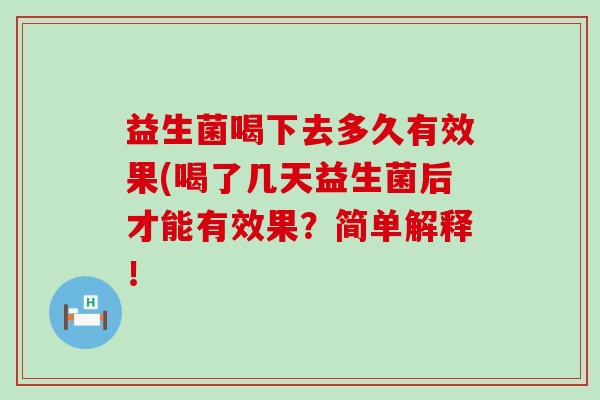 益生菌喝下去多久有效果(喝了几天益生菌后才能有效果?简单解释! 益生菌喝下去多久有效果(喝了几天益生菌后才能有效果?简单解释!