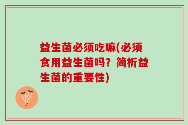 益生菌必须吃嘛(必须食用益生菌吗？简析益生菌的重要性)
