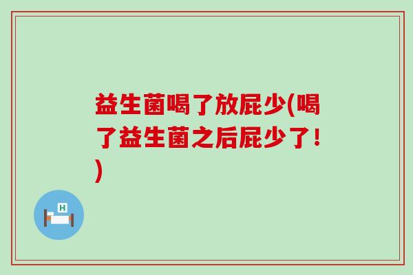 益生菌喝了放屁少(喝了益生菌之后屁少了！)